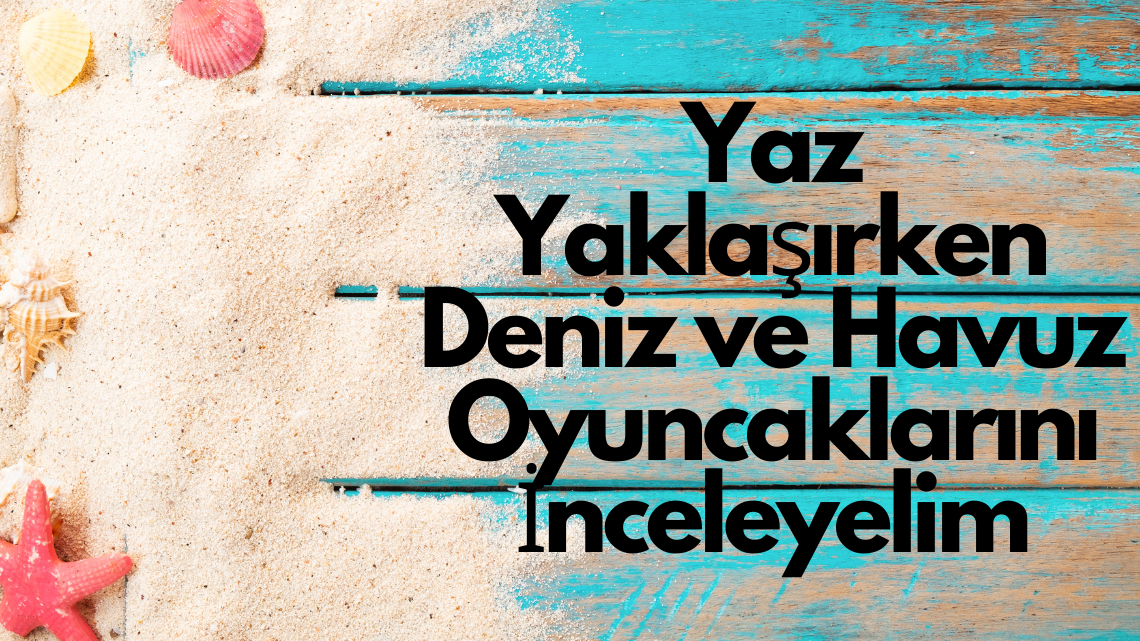 Yaz Yaklaşırken Deniz ve Havuz Oyuncaklarını İnceleyelim