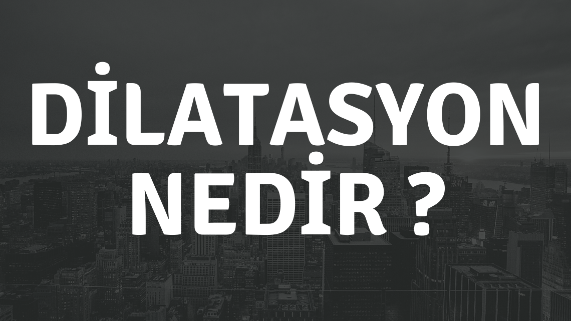 Dilatasyon Nedir ?