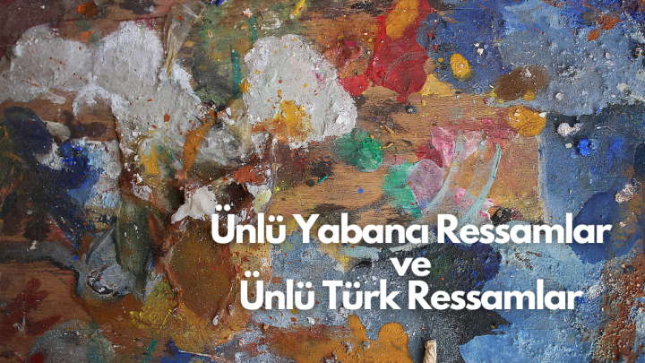 Ünlü Yabancı Ressamlar ve Ünlü Türk Ressamlar Hakkında