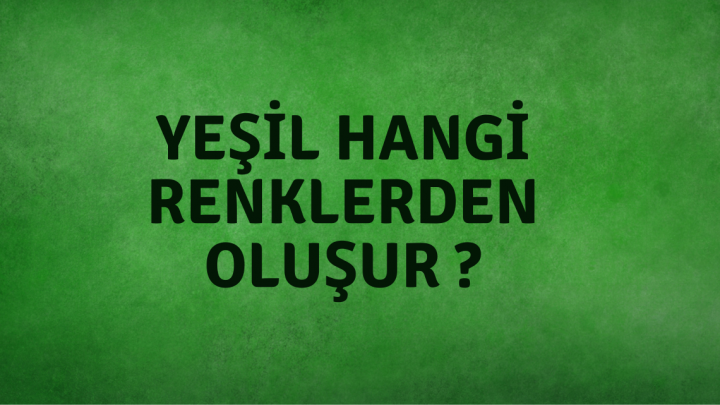 Yeşil Hangi Renklerden Oluşur ?