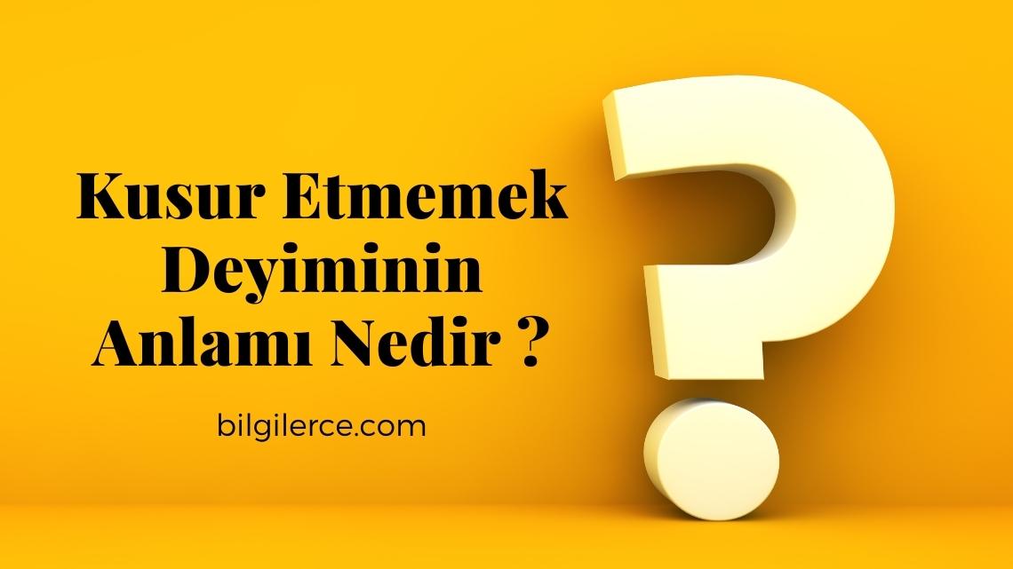 Kusur Etmemek Deyiminin Anlamı