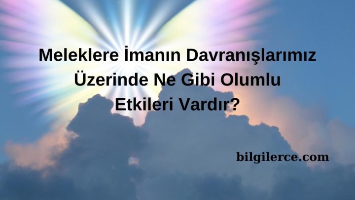 Meleklere İmanın Davranışlarımız Üzerinde Ne Gibi Olumlu Etkileri Vardır?
