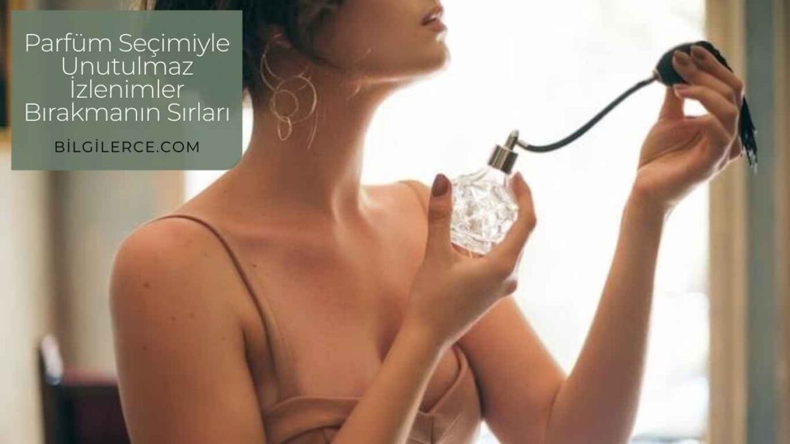 Parfüm Seçimiyle Unutulmaz İzlenimler Bırakmanın Sırları